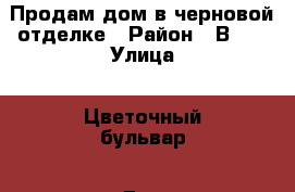Продам дом в черновой отделке › Район ­ В-16 › Улица ­ Цветочный бульвар › Дом ­ 999 › Общая площадь дома ­ 106 › Площадь участка ­ 3 › Цена ­ 2 400 000 - Ростовская обл., Волгодонск г. Недвижимость » Дома, коттеджи, дачи продажа   